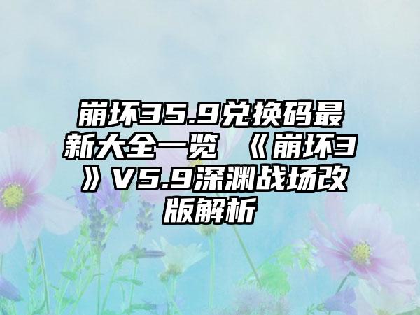 崩坏35.9兑换码最新大全一览 《崩坏3》V5.9深渊战场改版解析