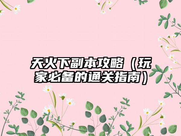 天火下副本攻略（玩家必备的通关指南）