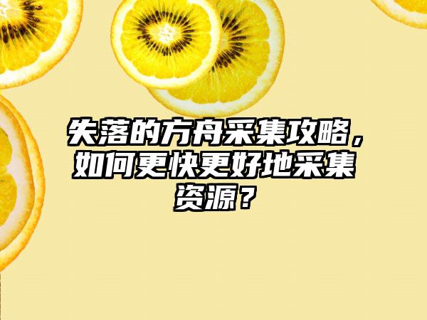失落的方舟采集攻略，如何更快更好地采集资源？