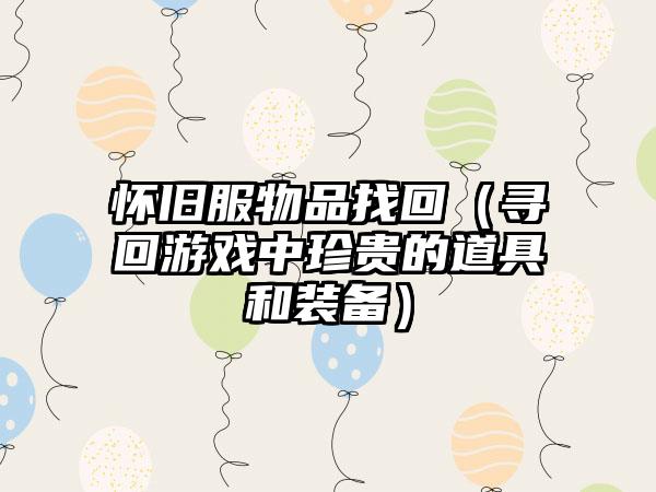 怀旧服物品找回（寻回游戏中珍贵的道具和装备）