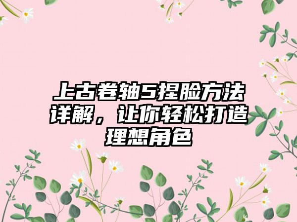 上古卷轴5捏脸方法详解,让你轻松打造理想角色