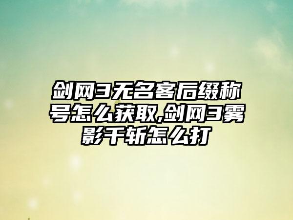 剑网3无名客后缀称号怎么获取,剑网3雾影千斩怎么打