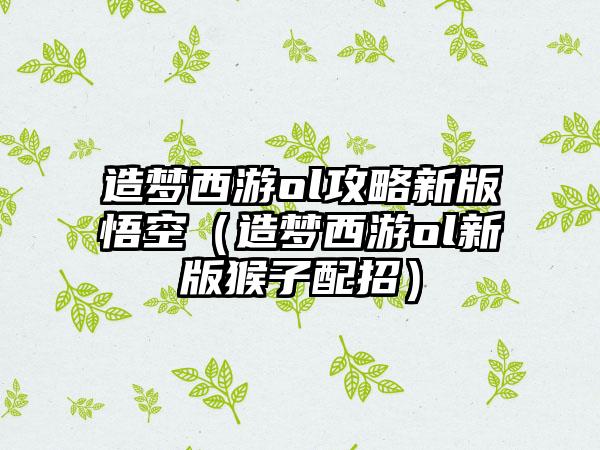 造梦西游ol攻略新版悟空（造梦西游ol新版猴子配招）