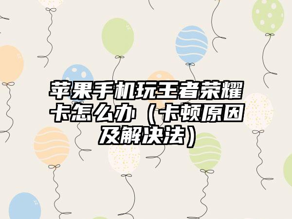 苹果手机玩王者荣耀卡怎么办（卡顿原因及解决法）