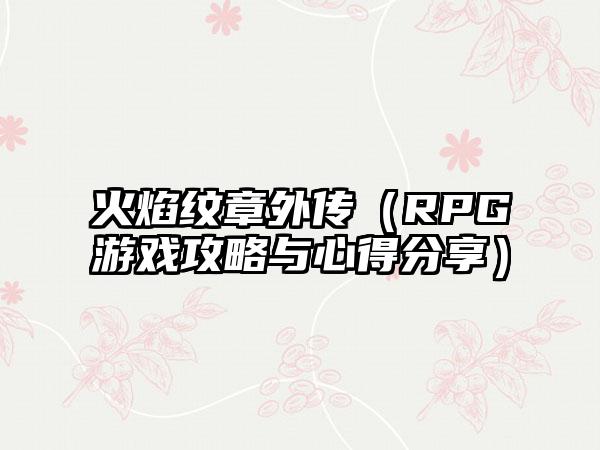 火焰纹章外传（RPG游戏攻略与心得分享）