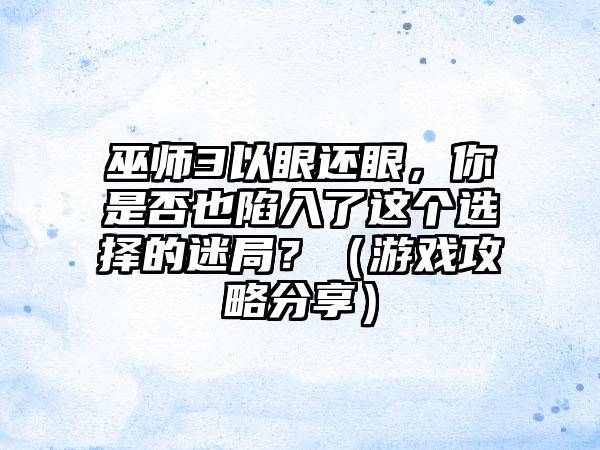巫师3以眼还眼，你是否也陷入了这个选择的迷局？（游戏攻略分享）