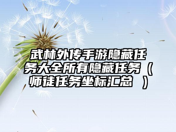 武林外传手游隐藏任务大全所有隐藏任务（师徒任务坐标汇总 ）