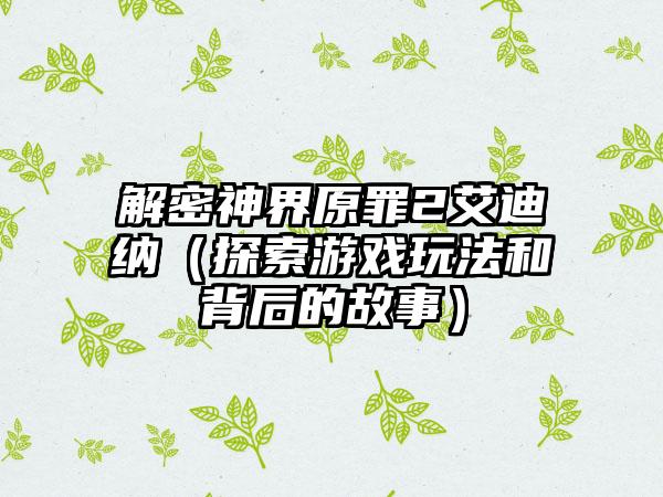 解密神界原罪2艾迪纳（探索游戏玩法和背后的故事）