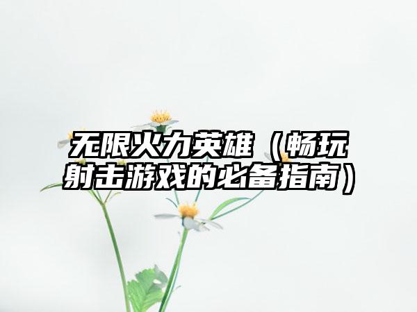 无限火力英雄（畅玩射击游戏的必备指南）