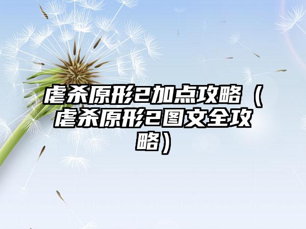 虐杀原形2加点攻略（虐杀原形2图文全攻略）