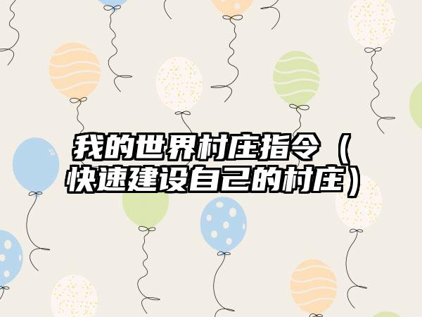 我的世界村庄指令（快速建设自己的村庄）