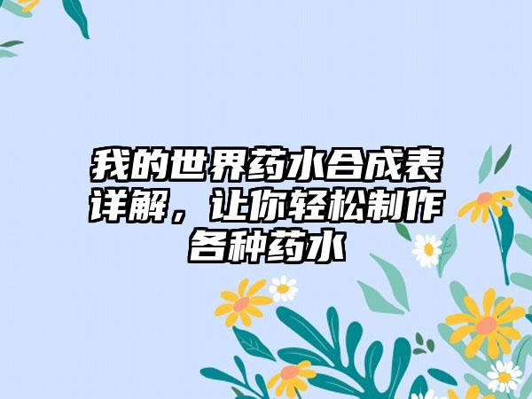 我的世界药水合成表详解，让你轻松制作各种药水