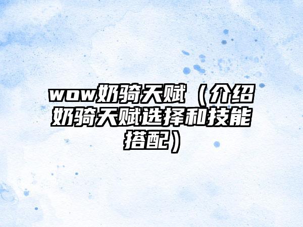 wow奶骑天赋（介绍奶骑天赋选择和技能搭配）