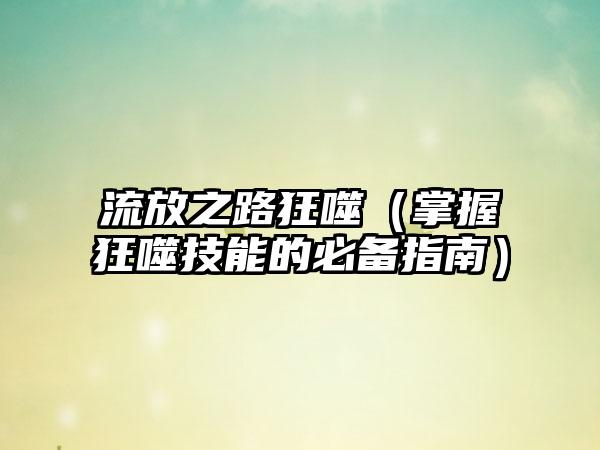 流放之路狂噬（掌握狂噬技能的必备指南）