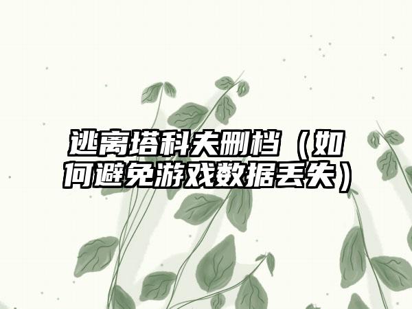 逃离塔科夫删档（如何避免游戏数据丢失）