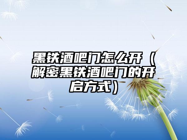 黑铁酒吧门怎么开（解密黑铁酒吧门的开启方式）