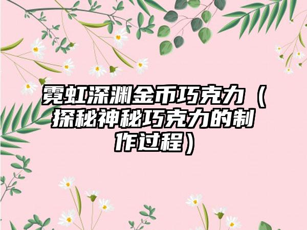 霓虹深渊金币巧克力（探秘神秘巧克力的制作过程）