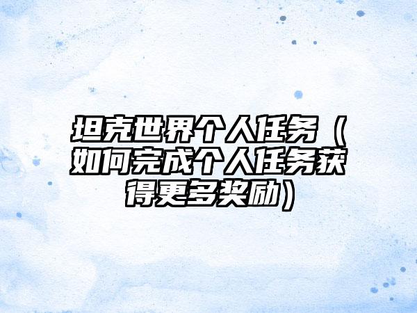 坦克世界个人任务（如何完成个人任务获得更多奖励）