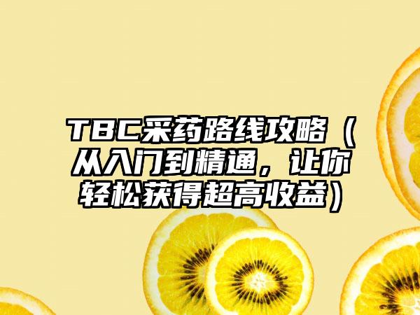 TBC采药路线攻略（从入门到精通，让你轻松获得超高收益）