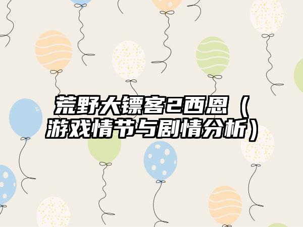 荒野大镖客2西恩（游戏情节与剧情分析）