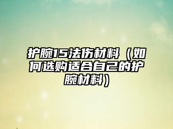 护腕15法伤材料（如何选购适合自己的护腕材料）