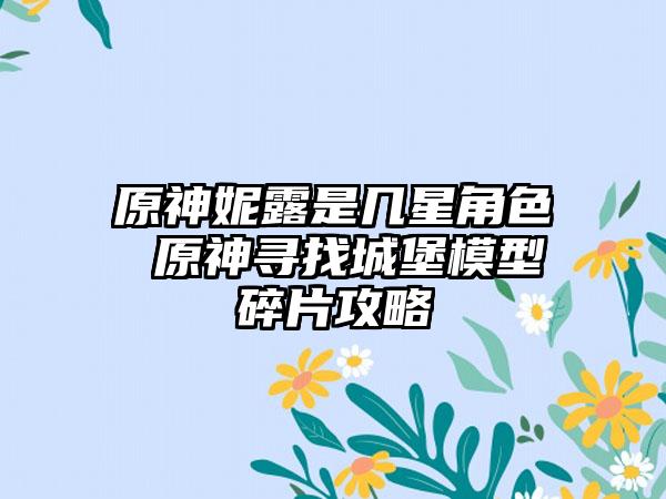 原神妮露是几星角色 原神寻找城堡模型碎片攻略