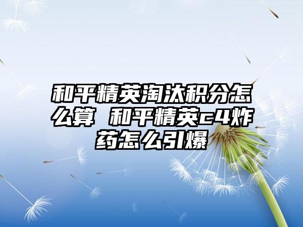 和平精英淘汰积分怎么算 和平精英c4炸药怎么引爆