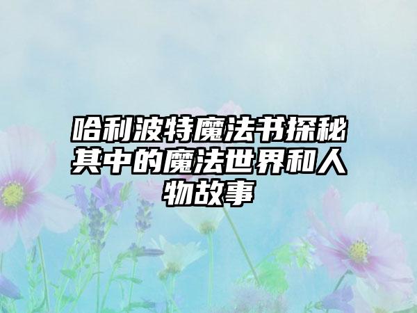 哈利波特魔法书探秘其中的魔法世界和人物故事