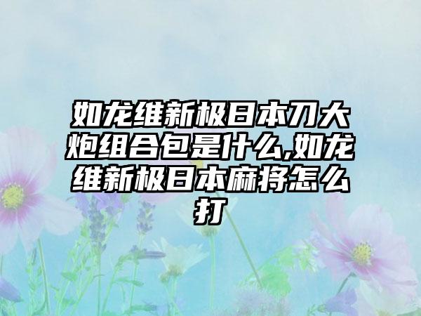 如龙维新极日本刀大炮组合包是什么,如龙维新极日本麻将怎么打