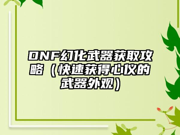 DNF幻化武器获取攻略（快速获得心仪的武器外观）