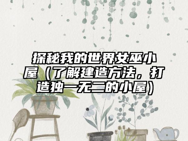 探秘我的世界女巫小屋（了解建造方法，打造独一无二的小屋）