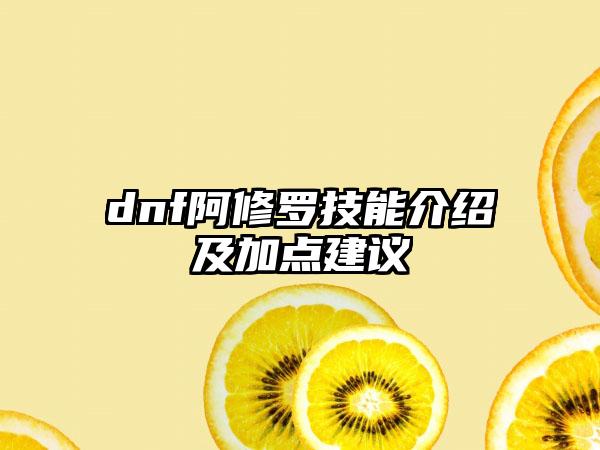 dnf阿修罗技能介绍及加点建议