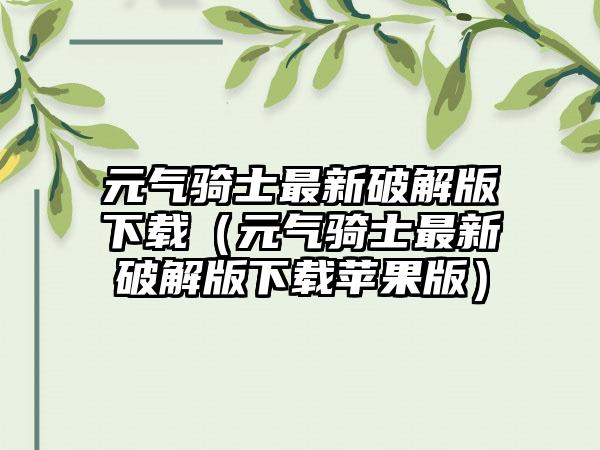 元气骑士最新破解版（元气骑士最新破解版苹果版）