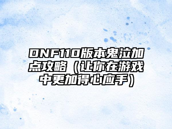 DNF110版本鬼泣加点攻略（让你在游戏中更加得心应手）