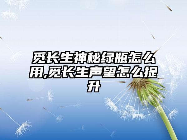 觅长生神秘绿瓶怎么用,觅长生声望怎么提升