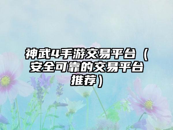 神武4手游交易平台（安全可靠的交易平台推荐）