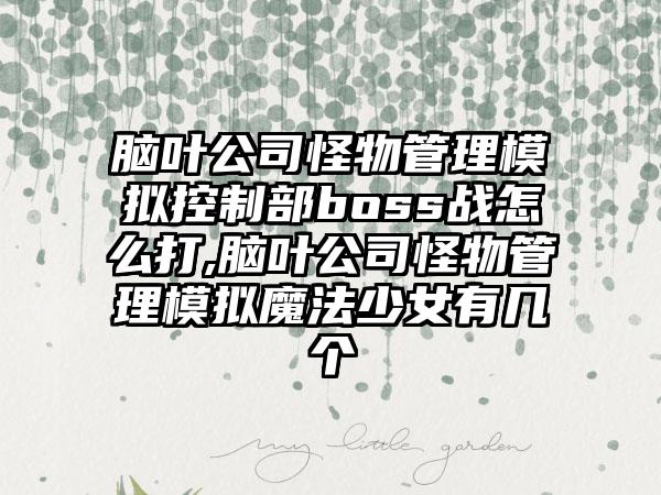 脑叶公司怪物管理模拟控制部boss战怎么打,脑叶公司怪物管理模拟魔法少女有几个