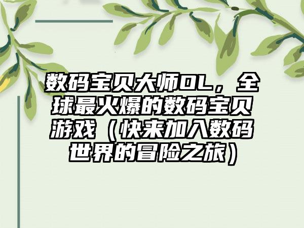数码宝贝大师OL，全球最火爆的数码宝贝游戏（快来加入数码世界的冒险之旅）