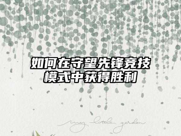 如何在守望先锋竞技模式中获得胜利