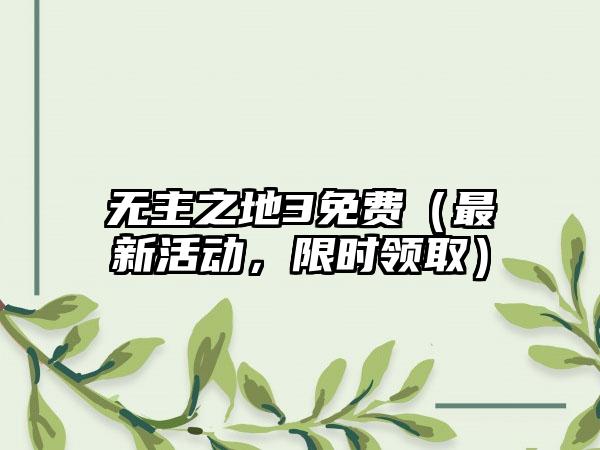 无主之地3免费（最新活动，限时领取）