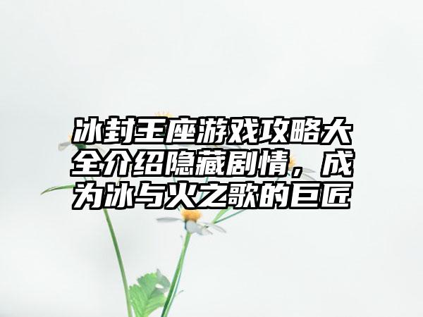 冰封王座游戏攻略大全介绍隐藏剧情，成为冰与火之歌的巨匠
