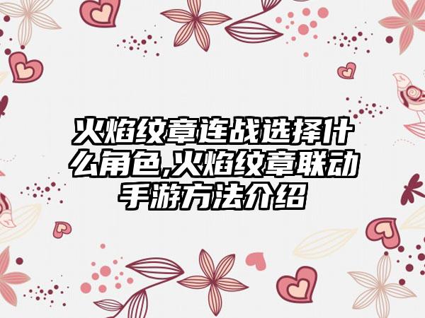 火焰纹章连战选择什么角色,火焰纹章联动手游方法介绍