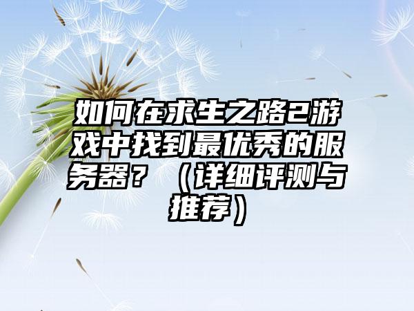 如何在求生之路2游戏中找到最优秀的服务器？（详细评测与推荐）