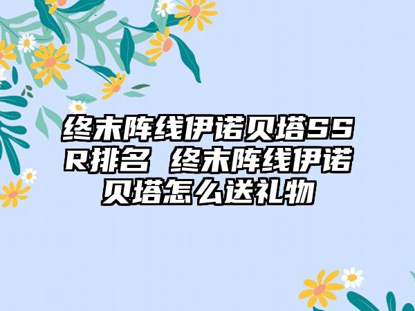 终末阵线伊诺贝塔SSR排名 终末阵线伊诺贝塔怎么送礼物