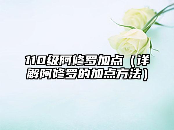 110级阿修罗加点（详解阿修罗的加点方法）