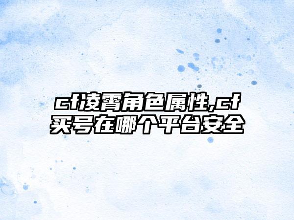 cf凌霄角色属性,cf买号在哪个平台安全