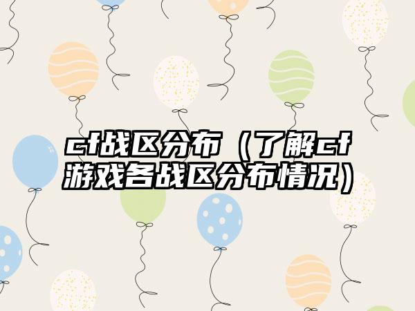 cf战区分布（了解cf游戏各战区分布情况）
