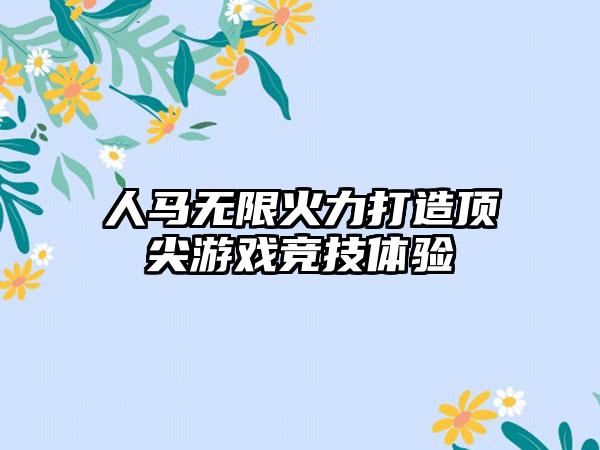 人马无限火力打造顶尖游戏竞技体验