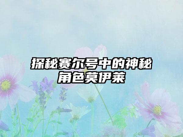 探秘赛尔号中的神秘角色莫伊莱
