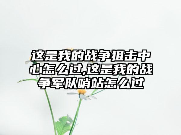 这是我的战争狙击中心怎么过,这是我的战争军队哨站怎么过